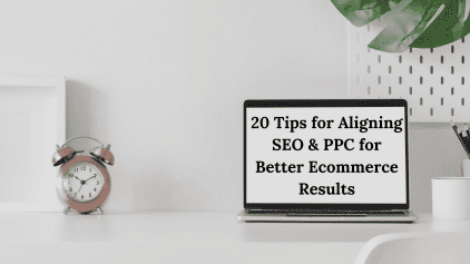 20 Tips for Aligning SEO & PPC for Better E-commerce Results