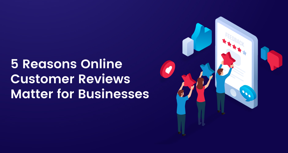5 Reasons Online Customer Reviews Matter For Businesses