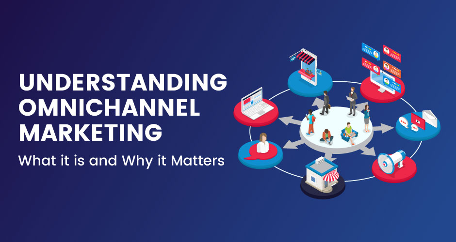 Understanding Omnichannel Marketing: What it is and Why it Matters