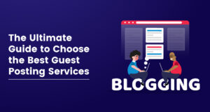 The Ultimate Guide to Choose the Best Guest Posting Services