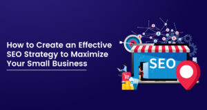 How to Create an Effective SEO Strategy to Maximize Your Small Business