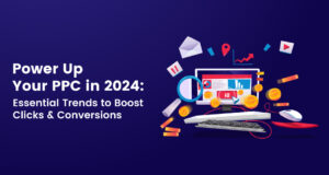 Power Up Your PPC in 2024: Essential Trends to Boost Clicks & Conversions 